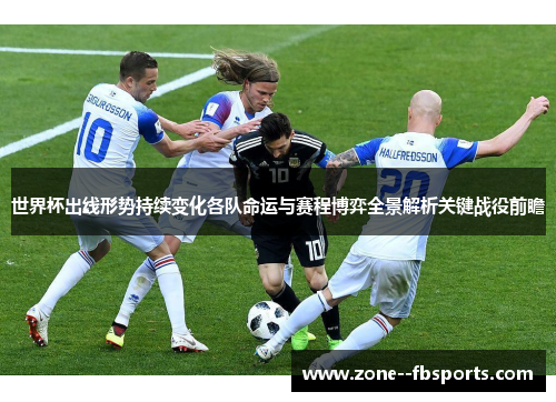 世界杯出线形势持续变化各队命运与赛程博弈全景解析关键战役前瞻