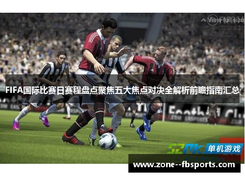 FIFA国际比赛日赛程盘点聚焦五大焦点对决全解析前瞻指南汇总 FIFA国际比赛日赛程盘点聚焦五大焦点对决全解析前瞻指南汇总