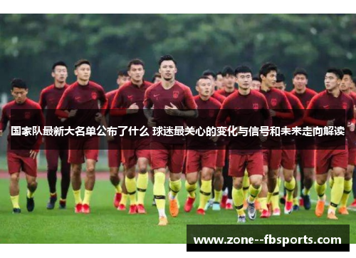 国家队最新大名单公布了什么 球迷最关心的变化与信号和未来走向解读