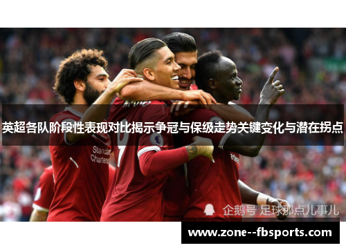 英超各队阶段性表现对比揭示争冠与保级走势关键变化与潜在拐点 英超各队阶段性表现对比揭示争冠与保级走势关键变化与潜在拐点