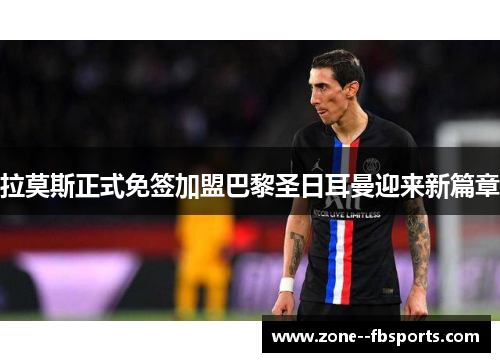 拉莫斯正式免签加盟巴黎圣日耳曼迎来新篇章 拉莫斯正式免签加盟巴黎圣日耳曼迎来新篇章