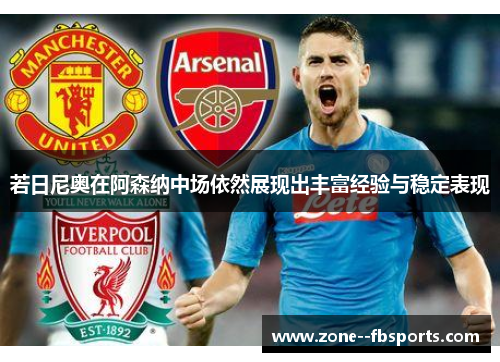 若日尼奥在阿森纳中场依然展现出丰富经验与稳定表现