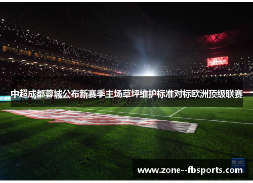 中超成都蓉城公布新赛季主场草坪维护标准对标欧洲顶级联赛 中超成都蓉城公布新赛季主场草坪维护标准对标欧洲顶级联赛