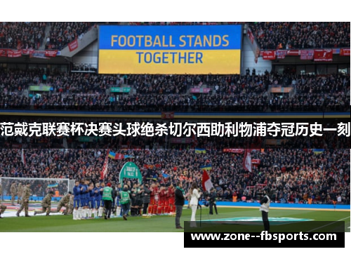 范戴克联赛杯决赛头球绝杀切尔西助利物浦夺冠历史一刻
