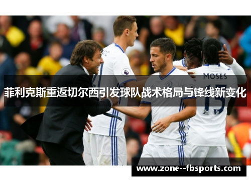 菲利克斯重返切尔西引发球队战术格局与锋线新变化