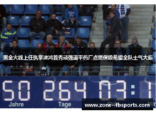 黑金火线上任执掌波鸿首秀顽强逼平药厂点燃保级希望全队士气大振