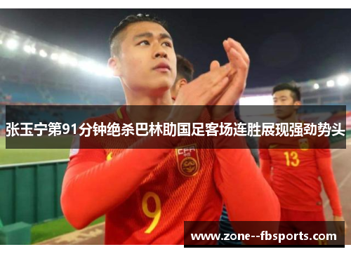 张玉宁第91分钟绝杀巴林助国足客场连胜展现强劲势头 张玉宁第91分钟绝杀巴林助国足客场连胜展现强劲势头