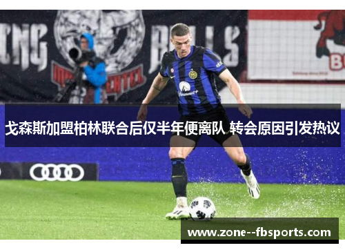 戈森斯加盟柏林联合后仅半年便离队 转会原因引发热议 戈森斯加盟柏林联合后仅半年便离队 转会原因引发热议