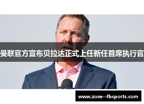 曼联官方宣布贝拉达正式上任新任首席执行官 曼联官方宣布贝拉达正式上任新任首席执行官