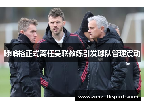 滕哈格正式离任曼联教练引发球队管理震动 滕哈格正式离任曼联教练引发球队管理震动