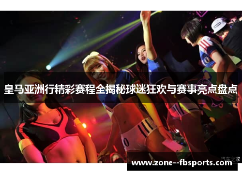 皇马亚洲行精彩赛程全揭秘球迷狂欢与赛事亮点盘点 皇马亚洲行精彩赛程全揭秘球迷狂欢与赛事亮点盘点