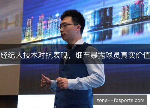 经纪人技术对抗表现,细节暴露球员真实价值 经纪人技术对抗表现,细节暴露球员真实价值